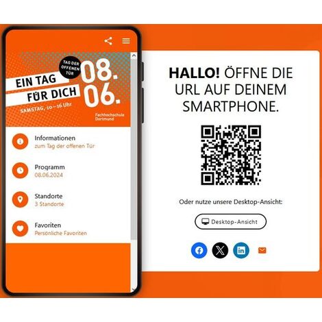 Symbolische Darstellung eines Smartphones, darauf enthalten eine geöffnete Webseite, mit folgendem Text:<br>Ein Tag für Dich. Tag der offenen Tür. 08.06. Samstag 10 bis 16 Uhr. Fachhochschule Dortmund..<br>1. Menüpunkt: Informationen zum Tag der offenen Tür<br>2. Menüpunkt: Programm 08.06.2024<br>3. Menüpunkt: 3 Standorte<br>4. Menüpunkt: Favoriten. Persönliche Favoriten<br>.<br>Rechts neben dem Smartphone ein Hinweistext und ein QR-Code. Folgender Text: Hallo! Öffne die URL auf Deinem Smartphone. Oder nutze unsere Desktop-Ansicht: Desktop-Ansicht.