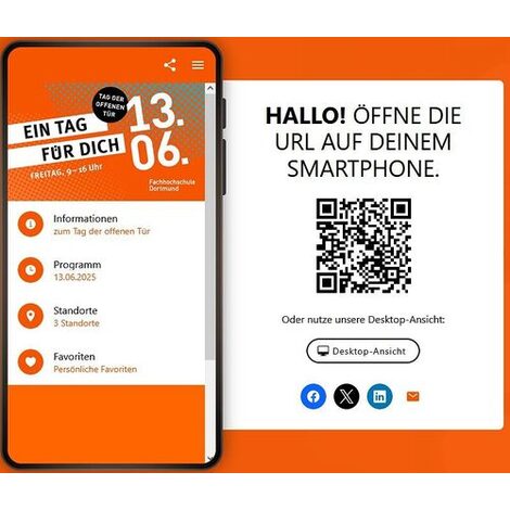 Symbolische Darstellung eines Smartphones, darauf enthalten eine geöffnete Webseite, mit folgendem Text:<br>Ein Tag für Dich. Tag der offenen Tür. 13.06. Freitag 9 bis 16 Uhr. Fachhochschule Dortmund..<br>1. Menüpunkt: Informationen zum Tag der offenen Tür<br>2. Menüpunkt: Programm 13.06.2025<br>3. Menüpunkt: 3 Standorte<br>4. Menüpunkt: Favoriten. Persönliche Favoriten<br>.<br>Rechts neben dem Smartphone ein Hinweistext und ein QR-Code. Folgender Text: Hallo! Öffne die URL auf Deinem Smartphone. Oder nutze unsere Desktop-Ansicht: Desktop-Ansicht.